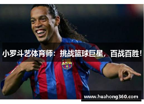 小罗斗艺体育师：挑战篮球巨星，百战百胜！