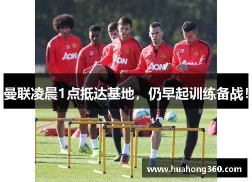 曼联凌晨1点抵达基地，仍早起训练备战！